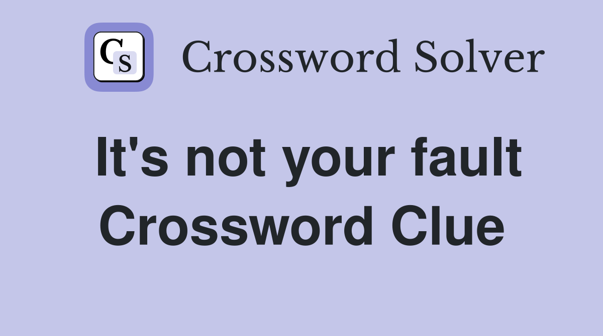 It's not your fault Crossword Clue