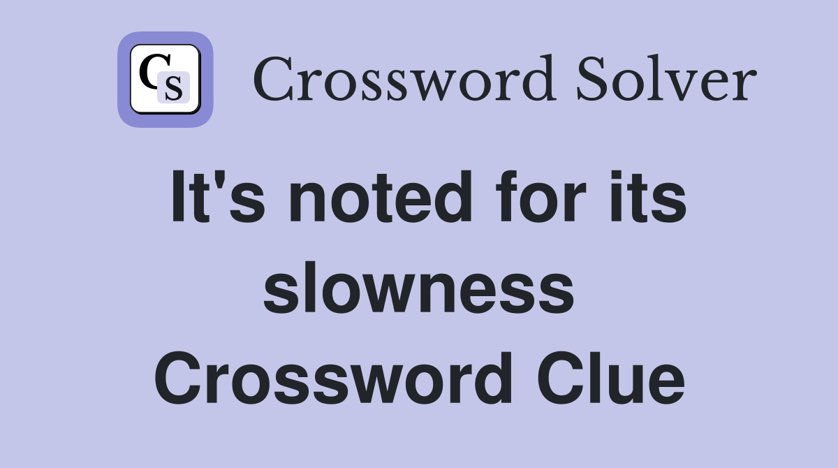 It's noted for its slowness Crossword Clue