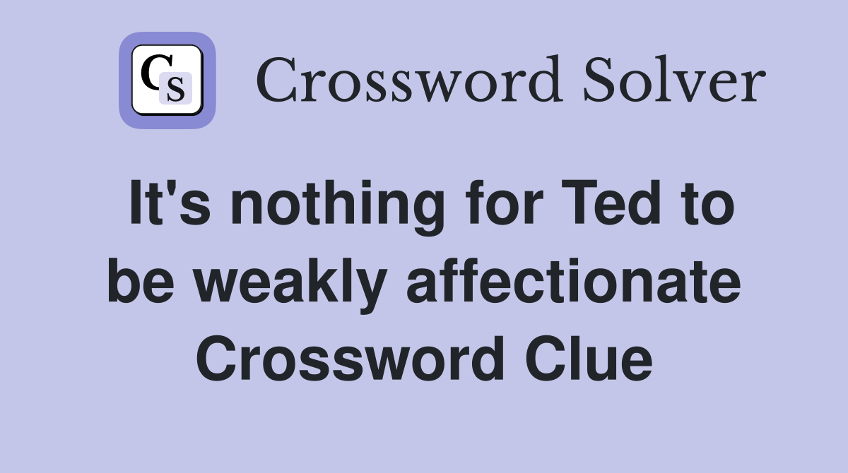 It's nothing for Ted to be weakly affectionate Crossword Clue