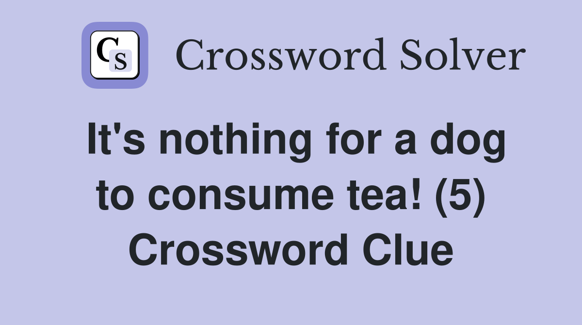 It's nothing for a dog to consume tea! (5) Crossword Clue
