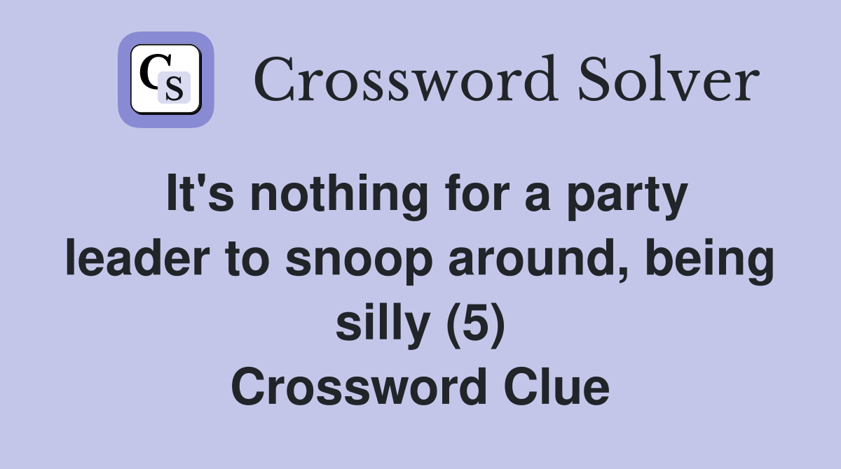 It's nothing for a party leader to snoop around, being silly (5) Crossword Clue