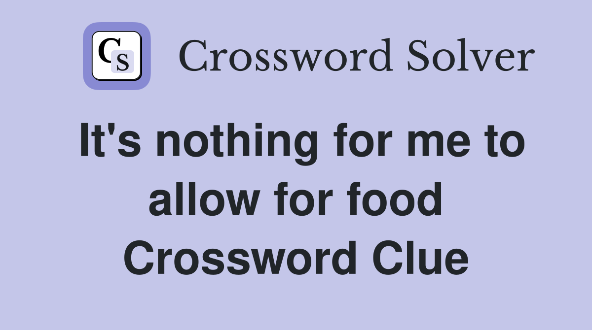 It's nothing for me to allow for food Crossword Clue
