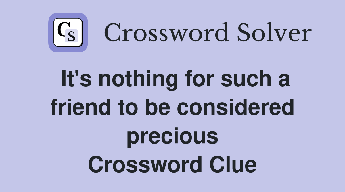 It's nothing for such a friend to be considered precious Crossword Clue