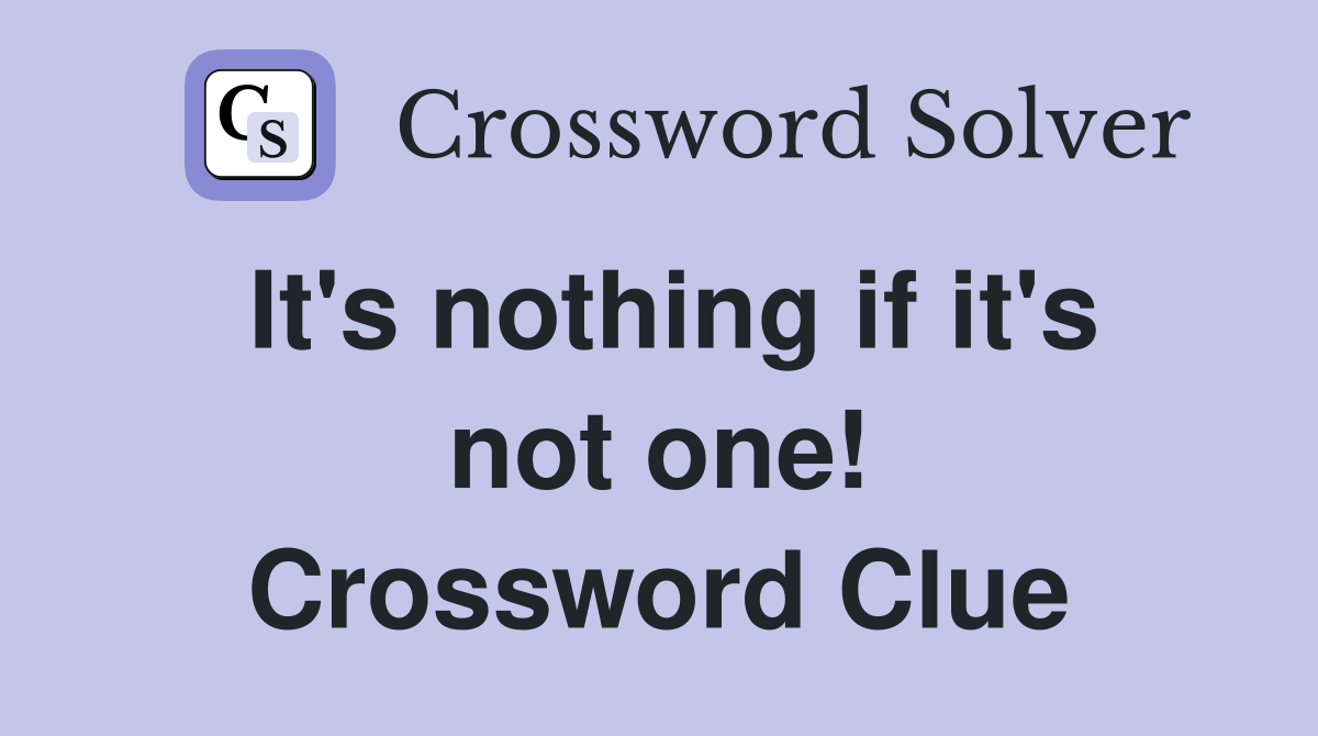 It's nothing if it's not one! Crossword Clue