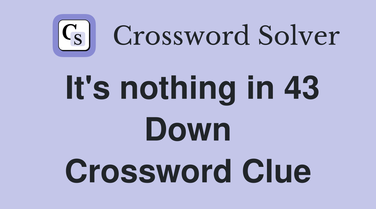 It's nothing in 43 Down Crossword Clue