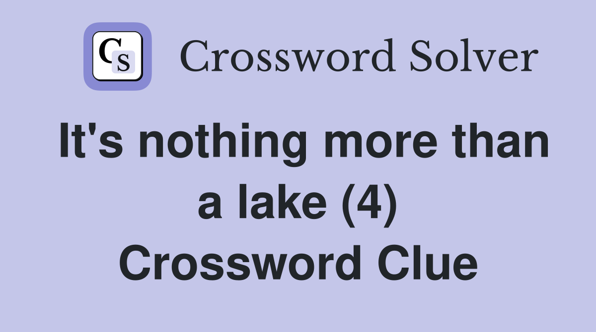 It's nothing more than a lake (4) Crossword Clue