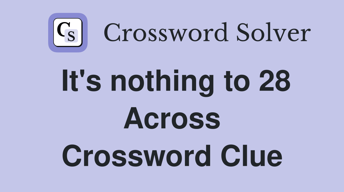 It's nothing to 28 Across Crossword Clue