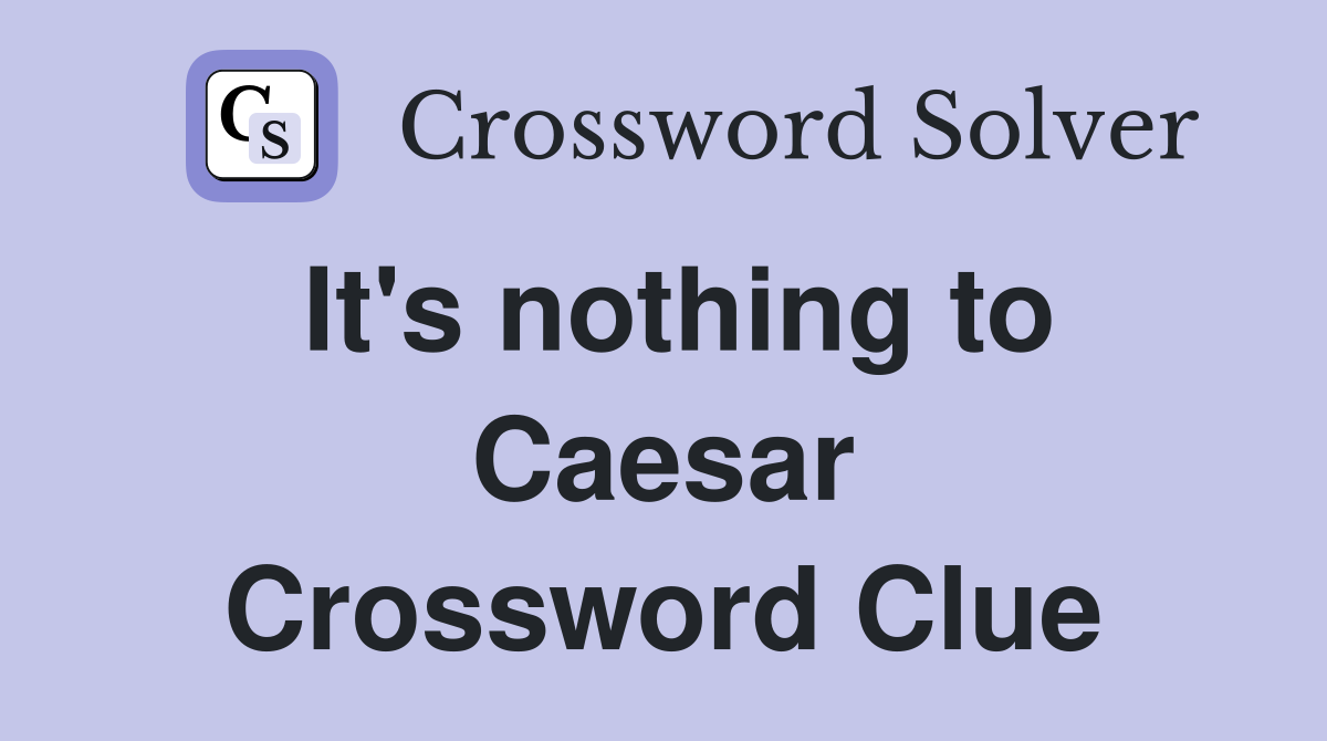 It's nothing to Caesar Crossword Clue