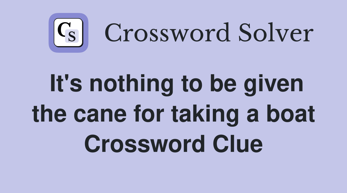 It's nothing to be given the cane for taking a boat Crossword Clue