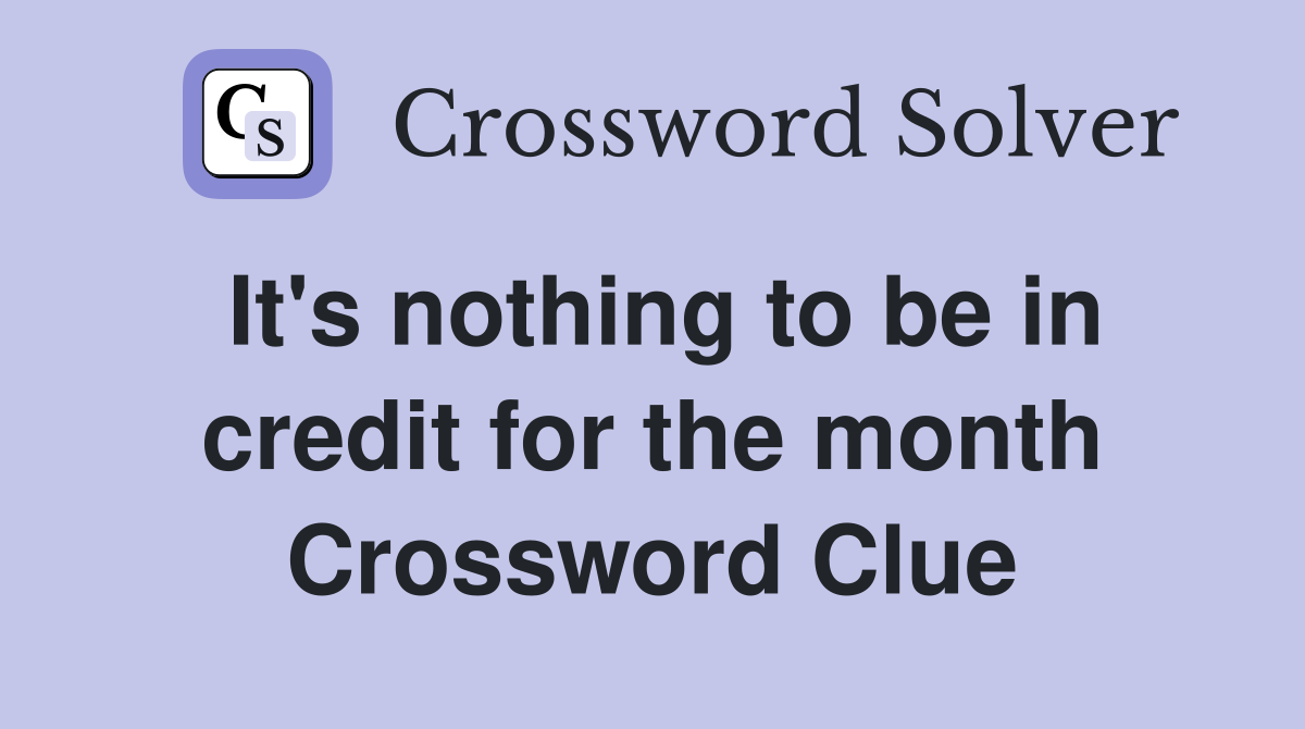 It's nothing to be in credit for the month Crossword Clue