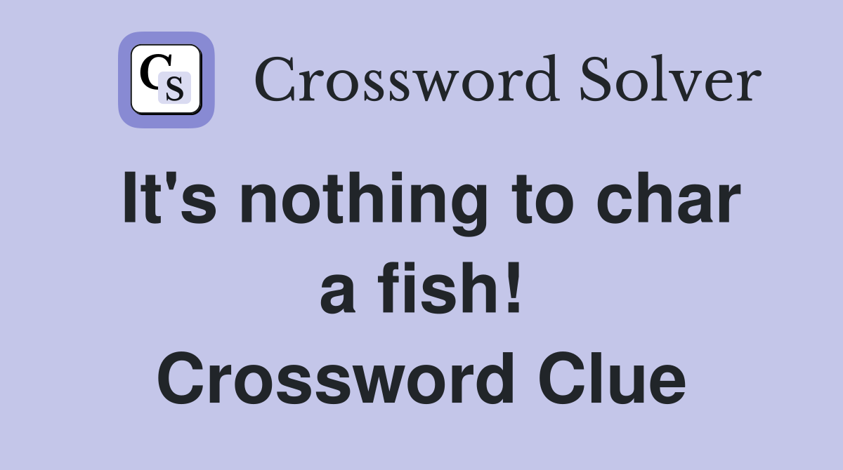 It's nothing to char a fish! Crossword Clue