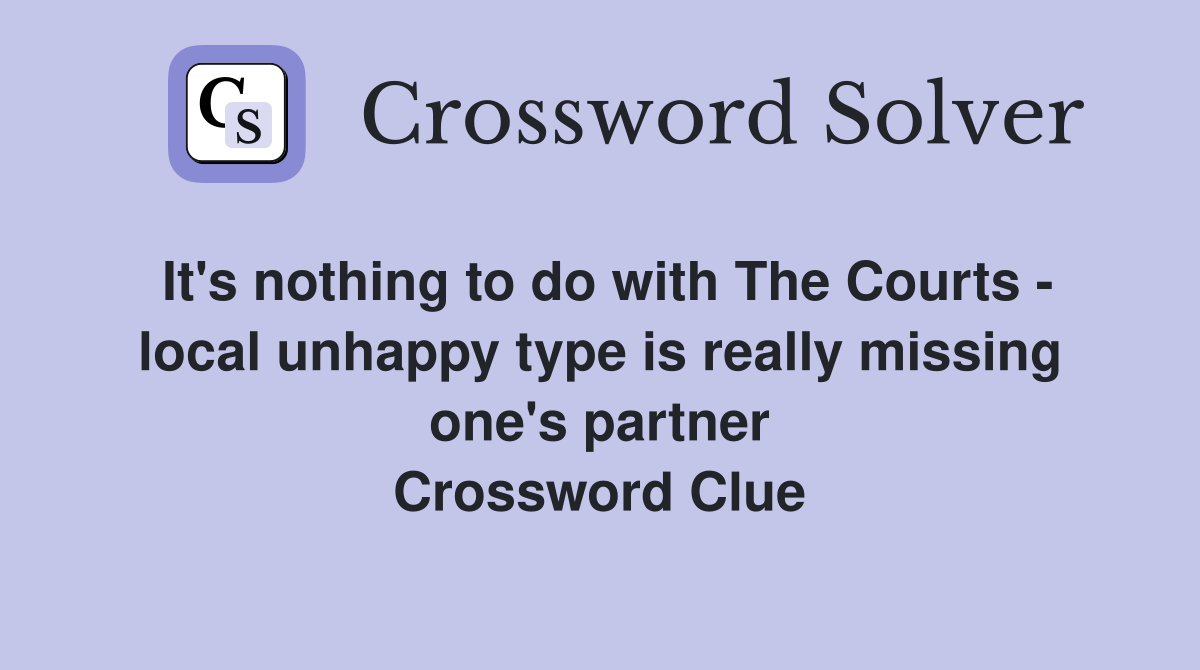 It's nothing to do with The Courts - local unhappy type is really missing one's partner Crossword Clue