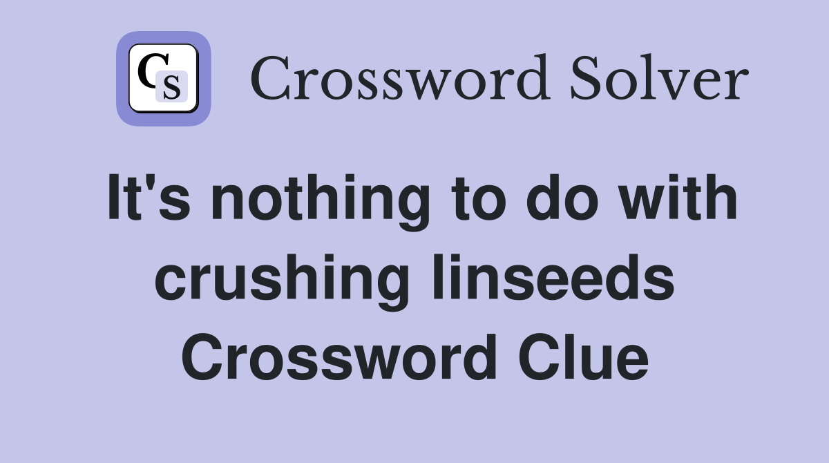 It's nothing to do with crushing linseeds Crossword Clue