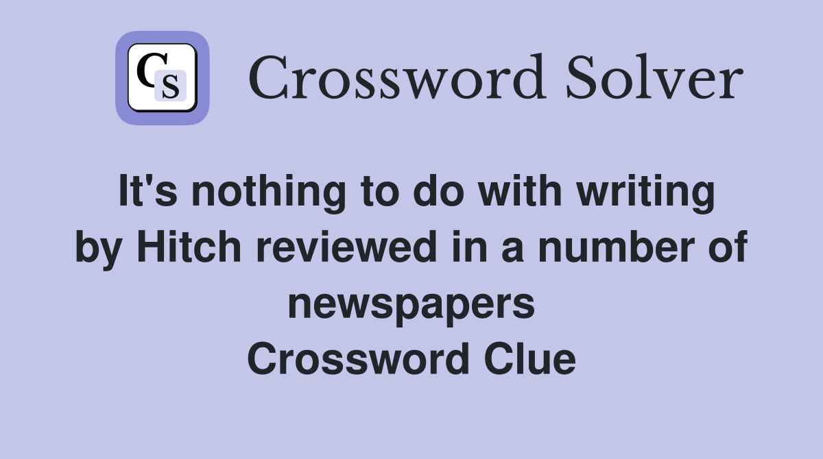 It's nothing to do with writing by Hitch reviewed in a number of newspapers Crossword Clue