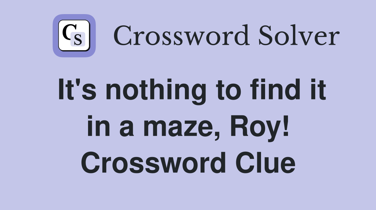 It's nothing to find it in a maze, Roy! Crossword Clue