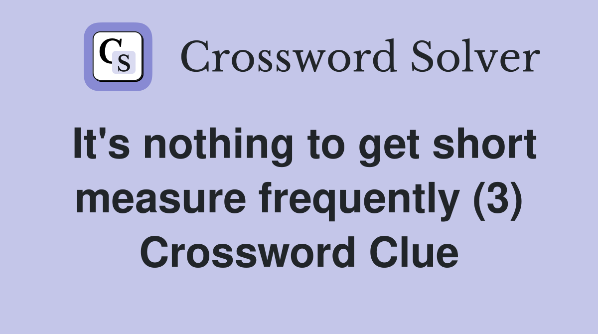 It's nothing to get short measure frequently (3) Crossword Clue