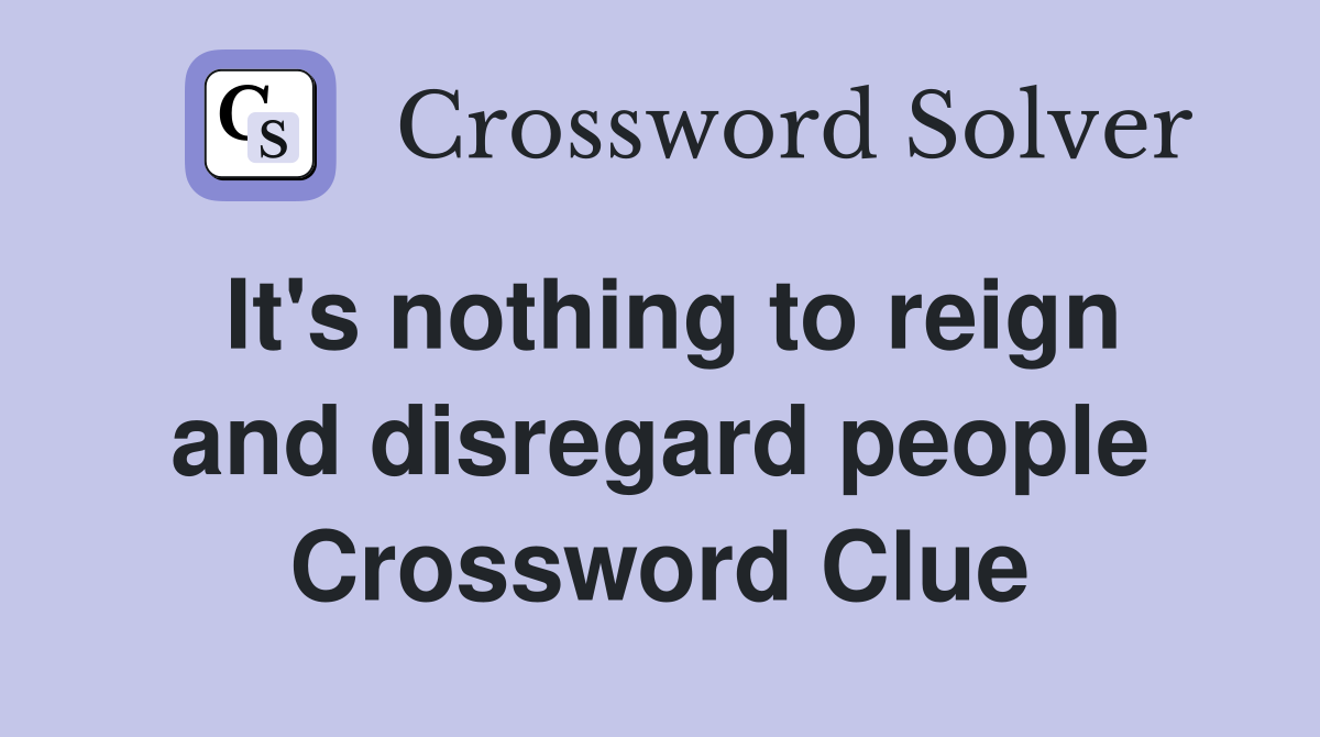 It's nothing to reign and disregard people Crossword Clue