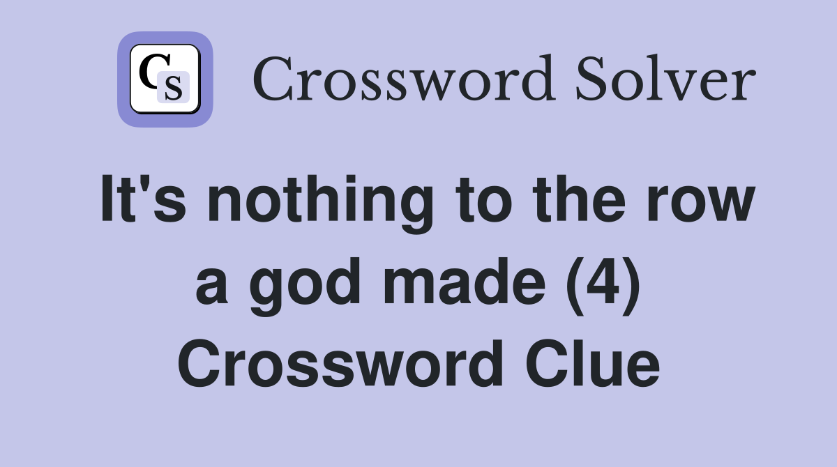 It's nothing to the row a god made (4) Crossword Clue