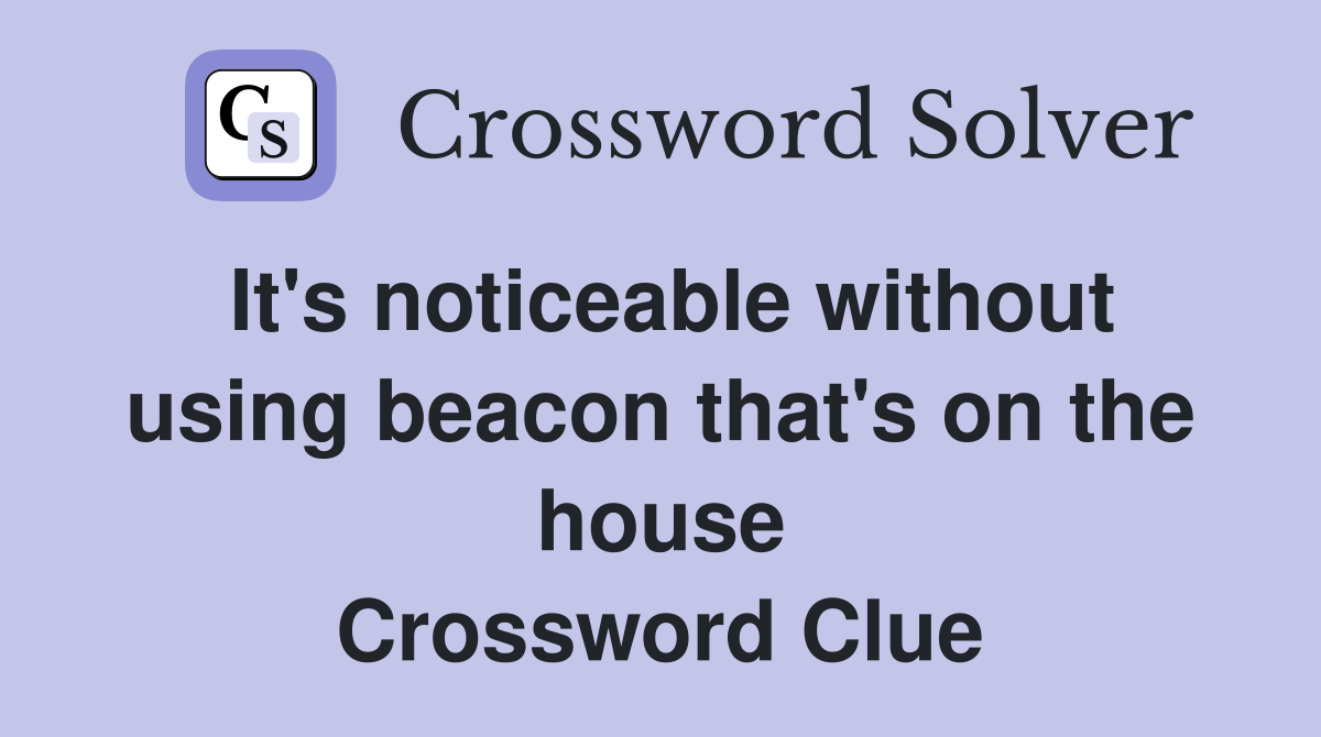 It's noticeable without using beacon that's on the house Crossword Clue
