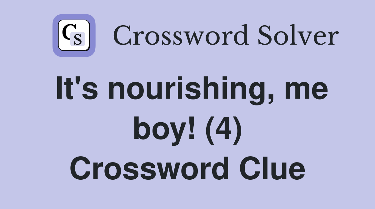 It's nourishing, me boy! (4) Crossword Clue