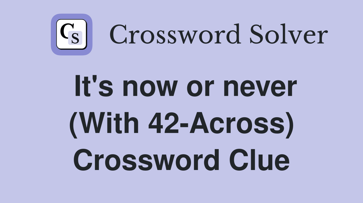 It's now or never (With 42-Across) Crossword Clue