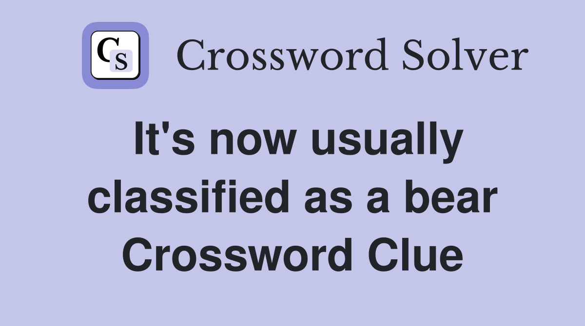 It's now usually classified as a bear Crossword Clue