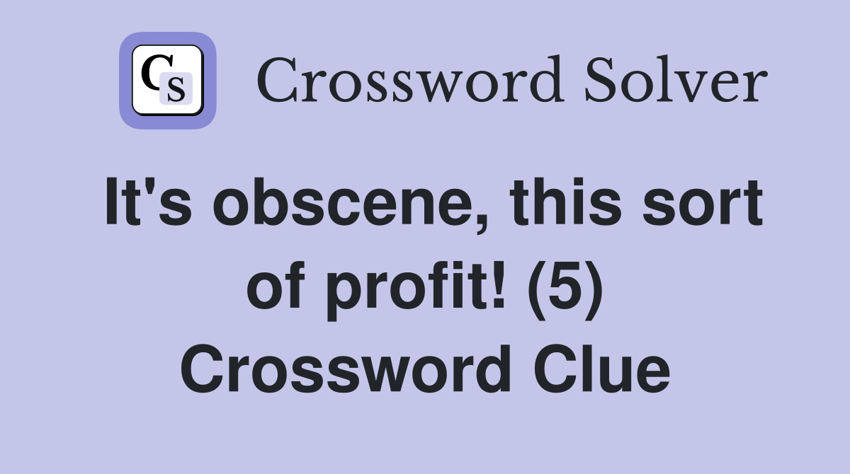 It's obscene, this sort of profit! (5) Crossword Clue