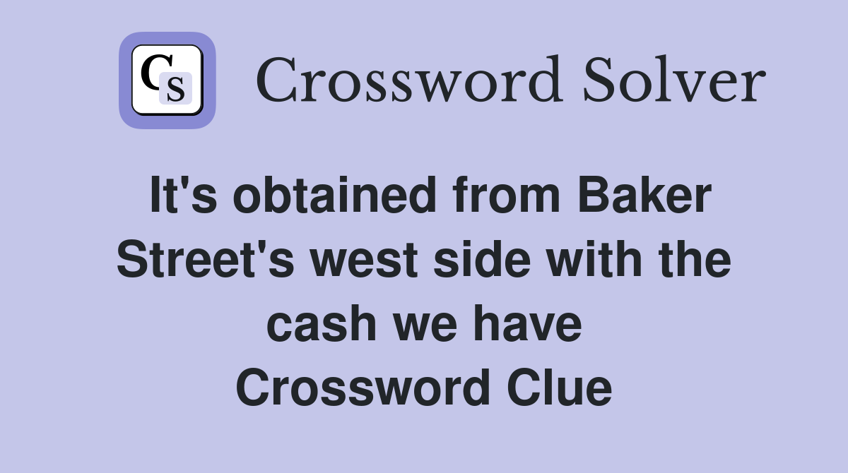 It's obtained from Baker Street's west side with the cash we have Crossword Clue