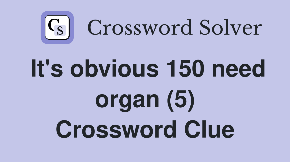 It's obvious 150 need organ (5) Crossword Clue