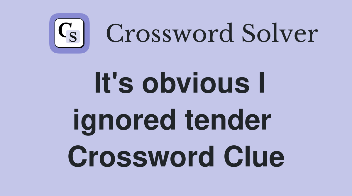 It's obvious I ignored tender  Crossword Clue