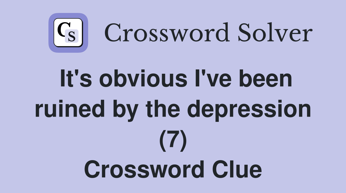 It's obvious I've been ruined by the depression (7) Crossword Clue