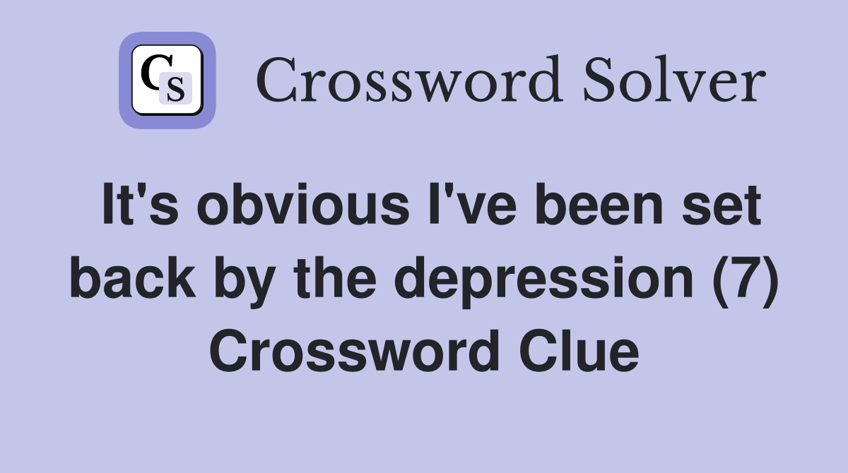 It's obvious I've been set back by the depression (7) Crossword Clue