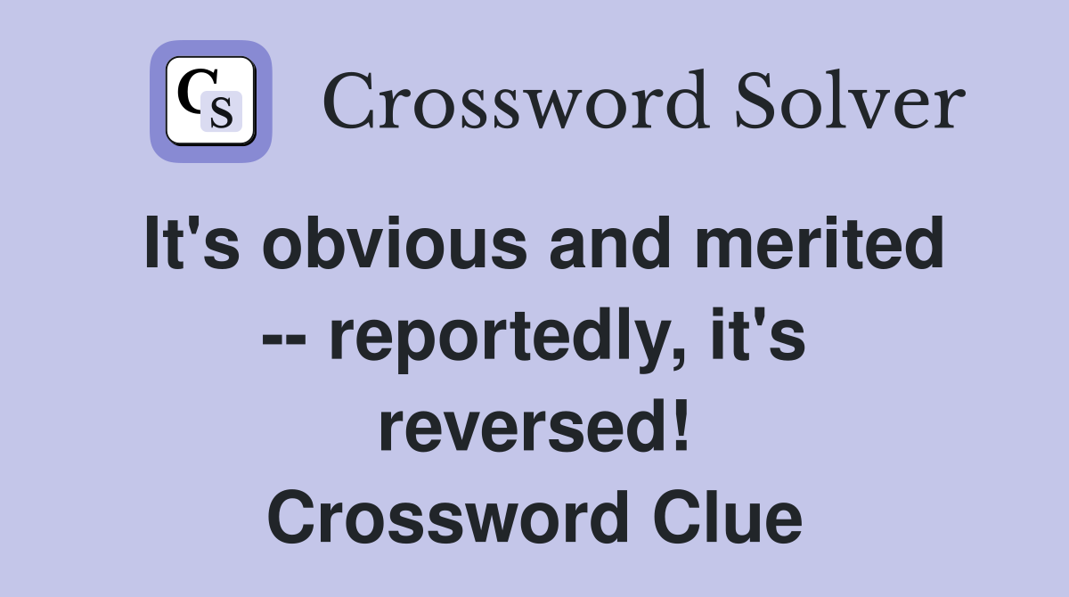 It's obvious and merited -- reportedly, it's reversed! Crossword Clue