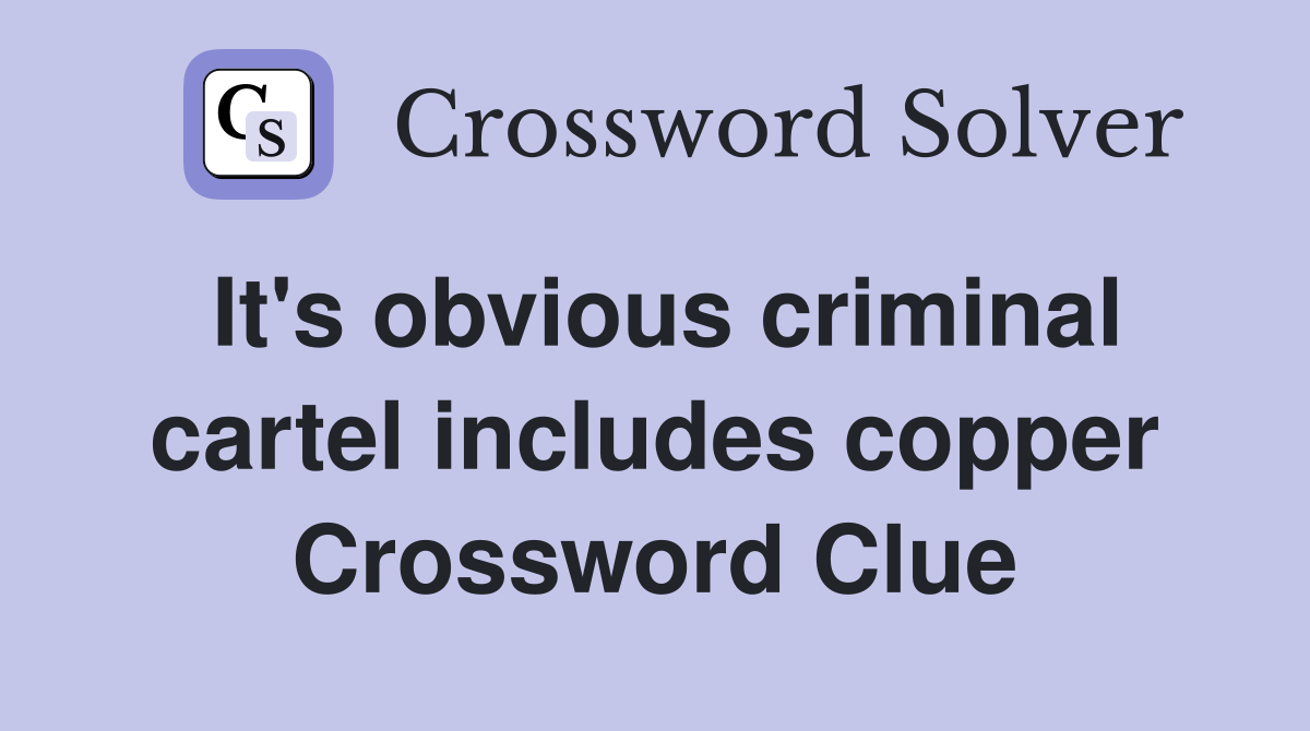 It's obvious criminal cartel includes copper Crossword Clue