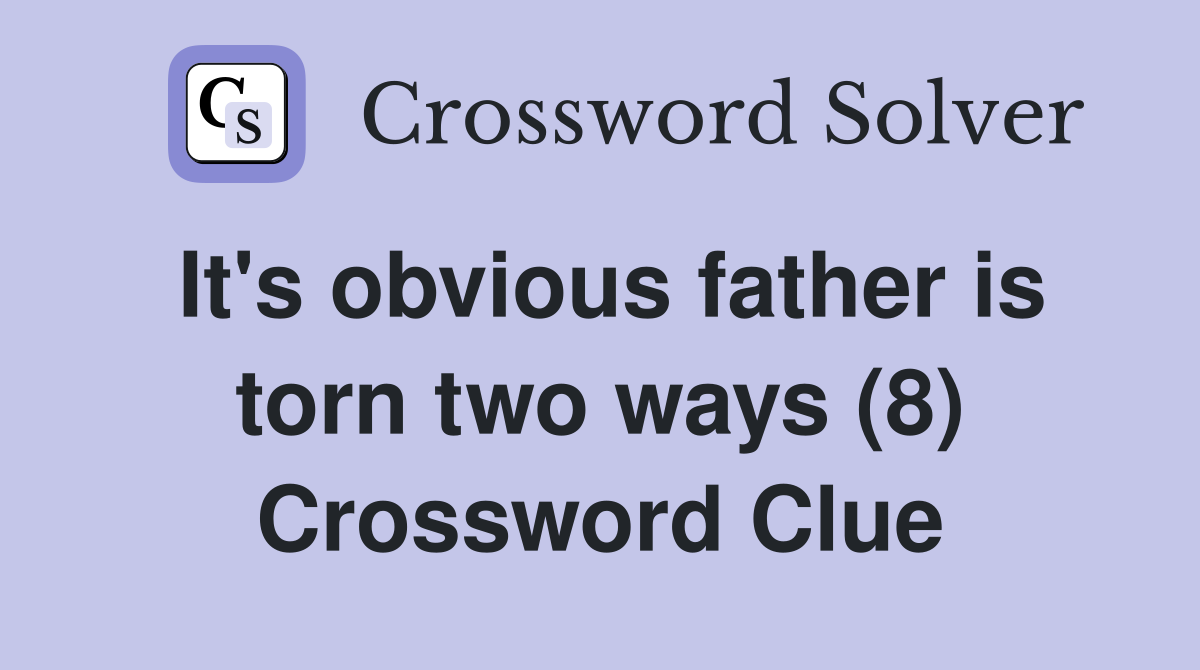 It's obvious father is torn two ways (8) Crossword Clue