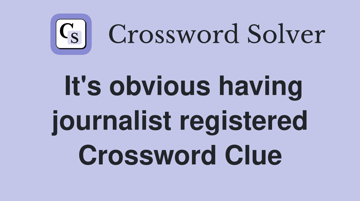 It's obvious having journalist registered Crossword Clue