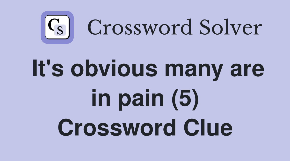 It's obvious many are in pain (5) Crossword Clue