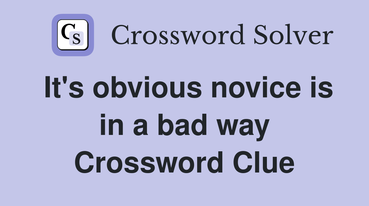 It's obvious novice is in a bad way Crossword Clue