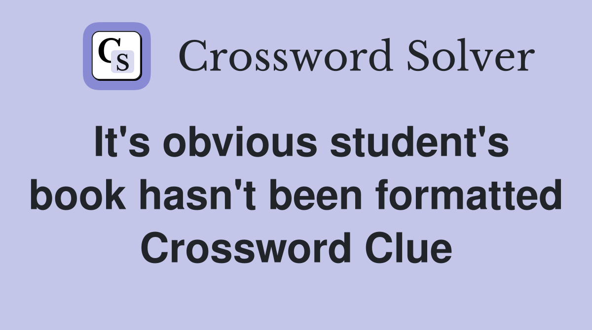 It's obvious student's book hasn't been formatted Crossword Clue