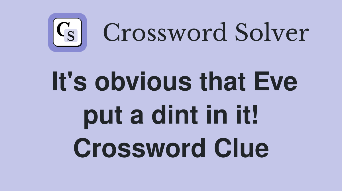 It's obvious that Eve put a dint in it! Crossword Clue