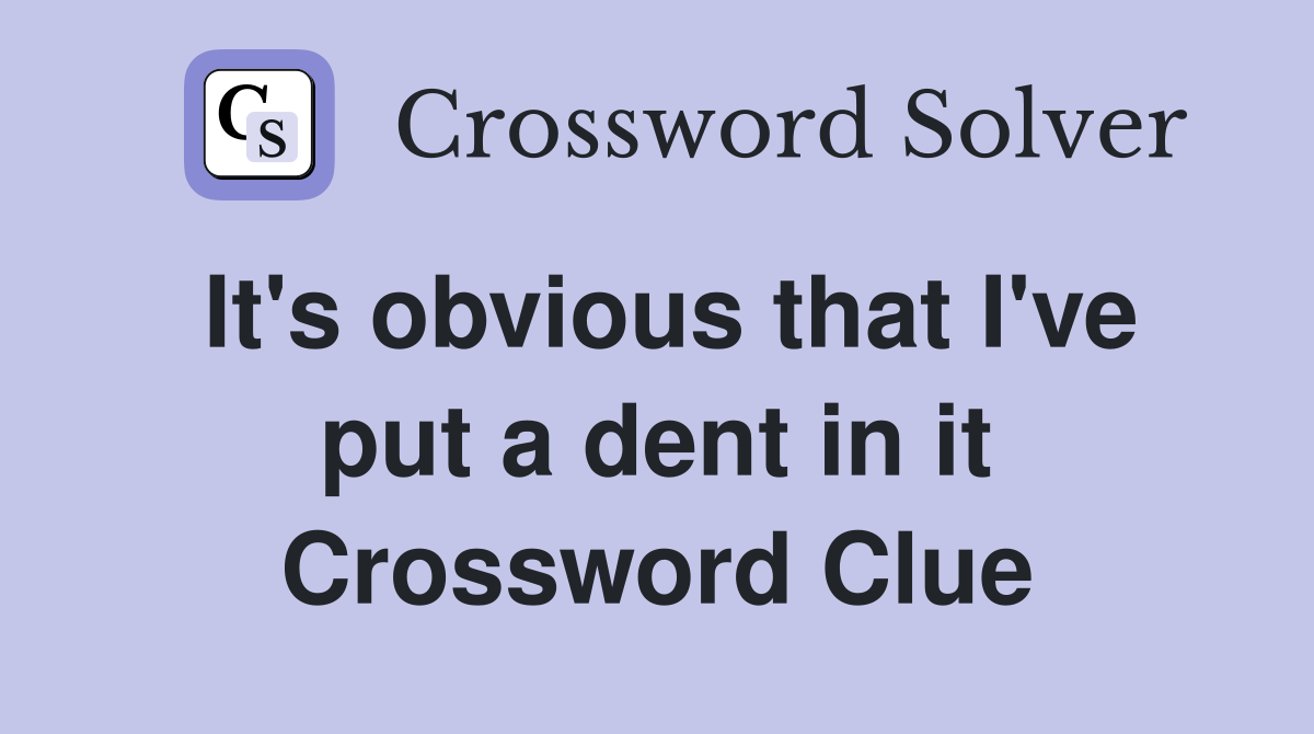 It's obvious that I've put a dent in it Crossword Clue