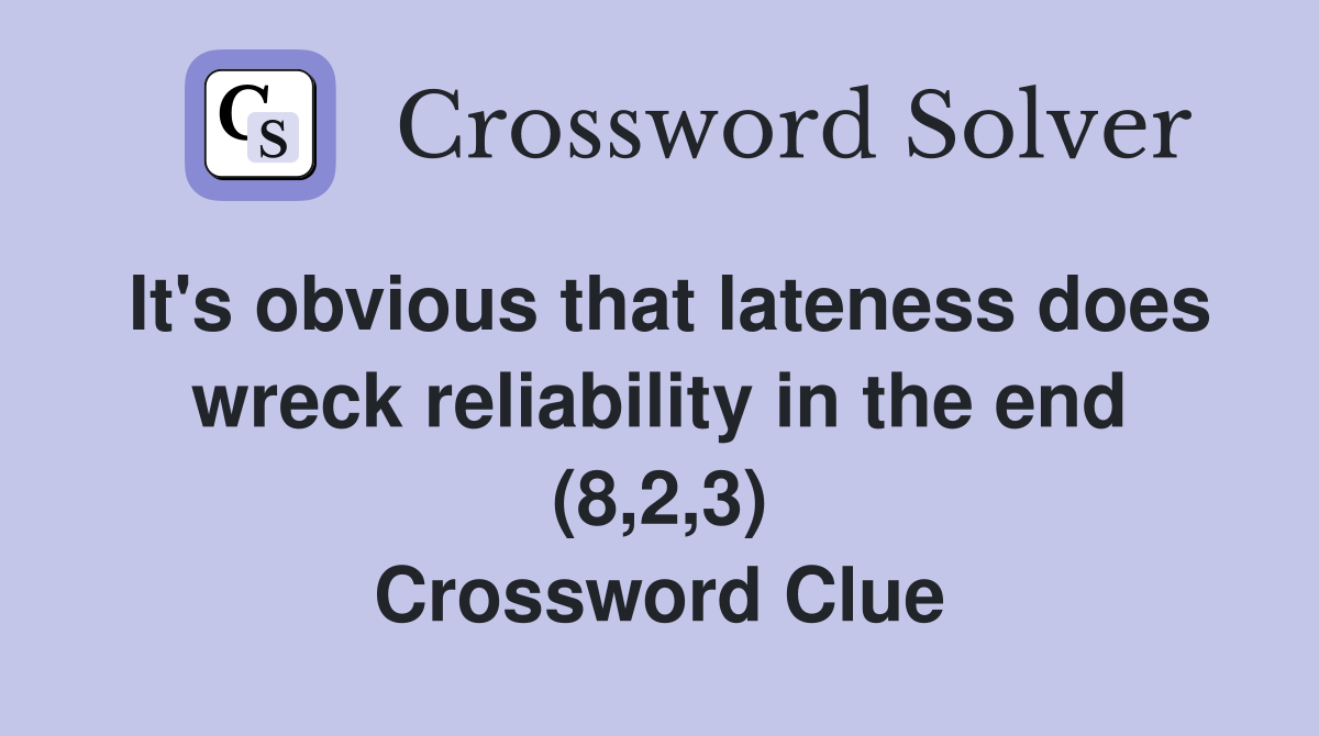 It's obvious that lateness does wreck reliability in the end (8,2,3) Crossword Clue