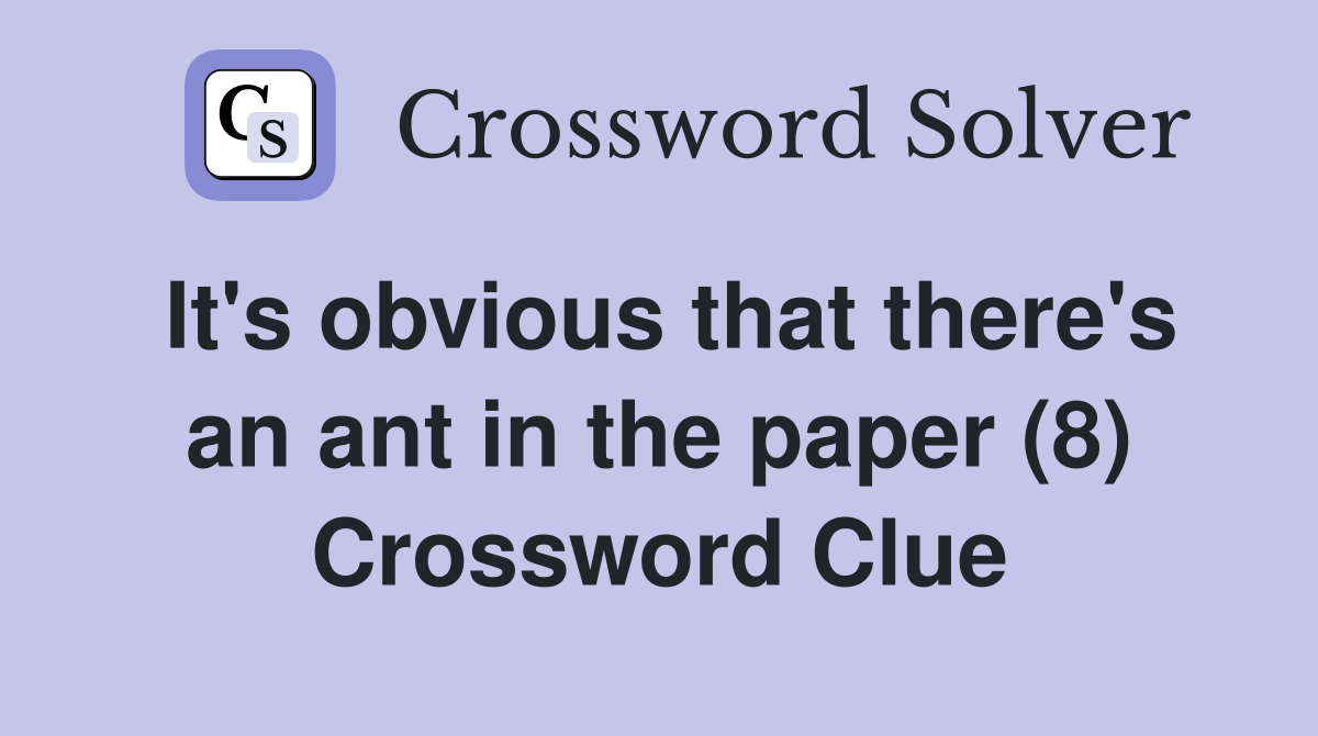 It's obvious that there's an ant in the paper (8) Crossword Clue