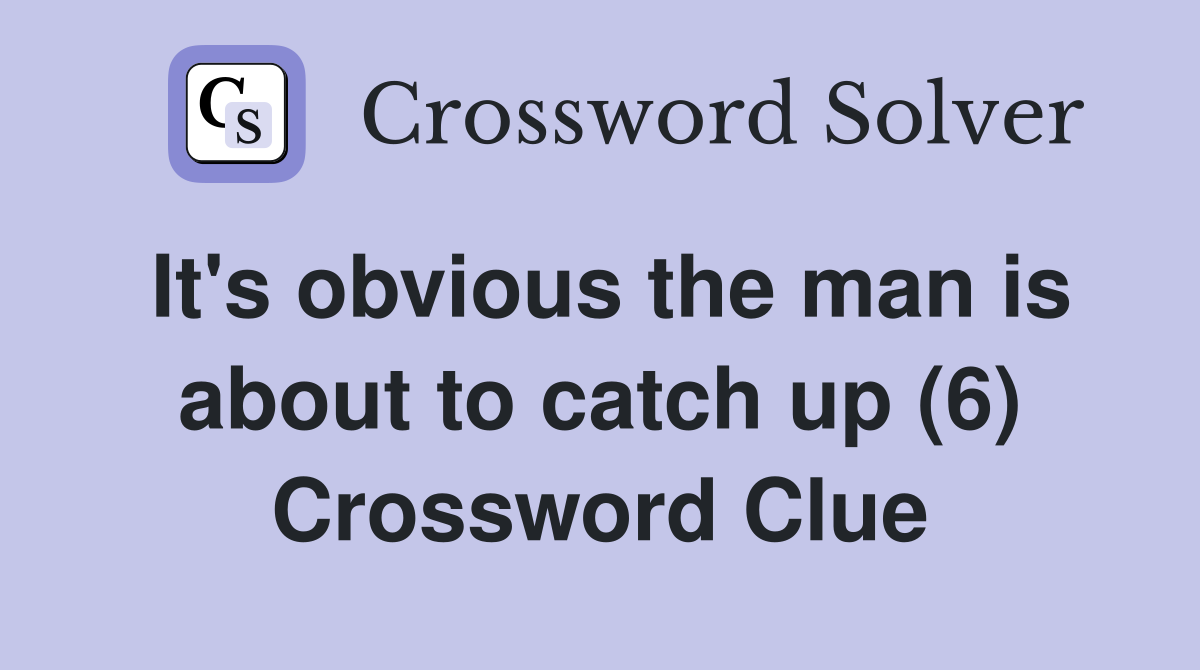 It's obvious the man is about to catch up (6) Crossword Clue