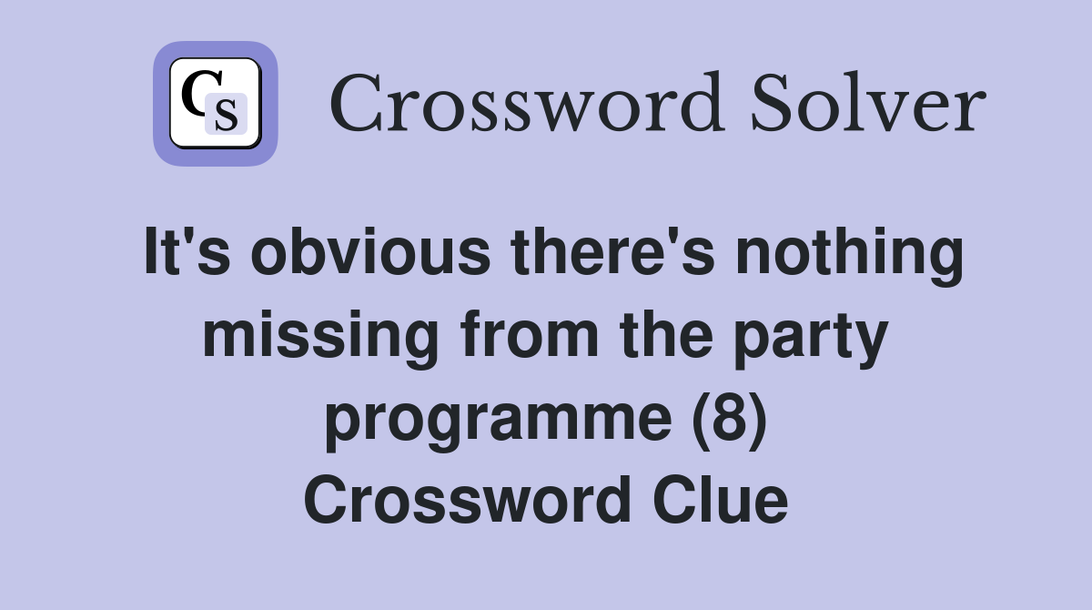It's obvious there's nothing missing from the party programme (8) Crossword Clue