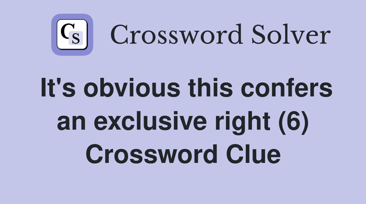 It's obvious this confers an exclusive right (6) Crossword Clue