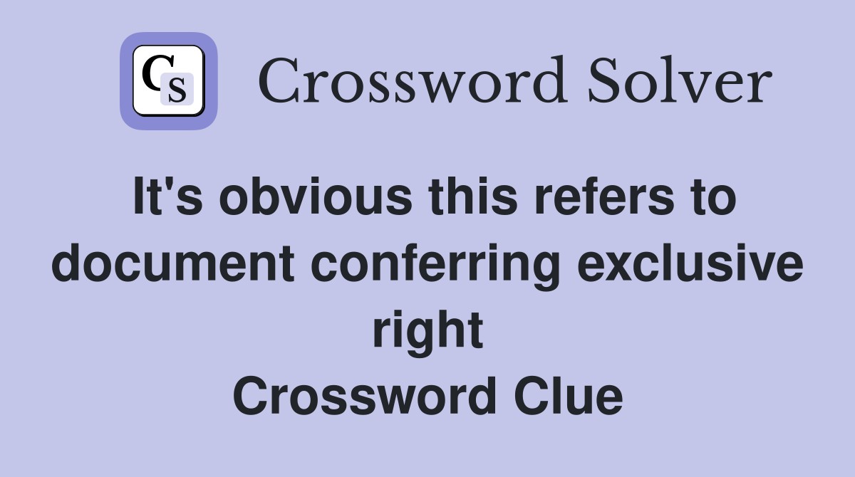 It's obvious this refers to document conferring exclusive right Crossword Clue