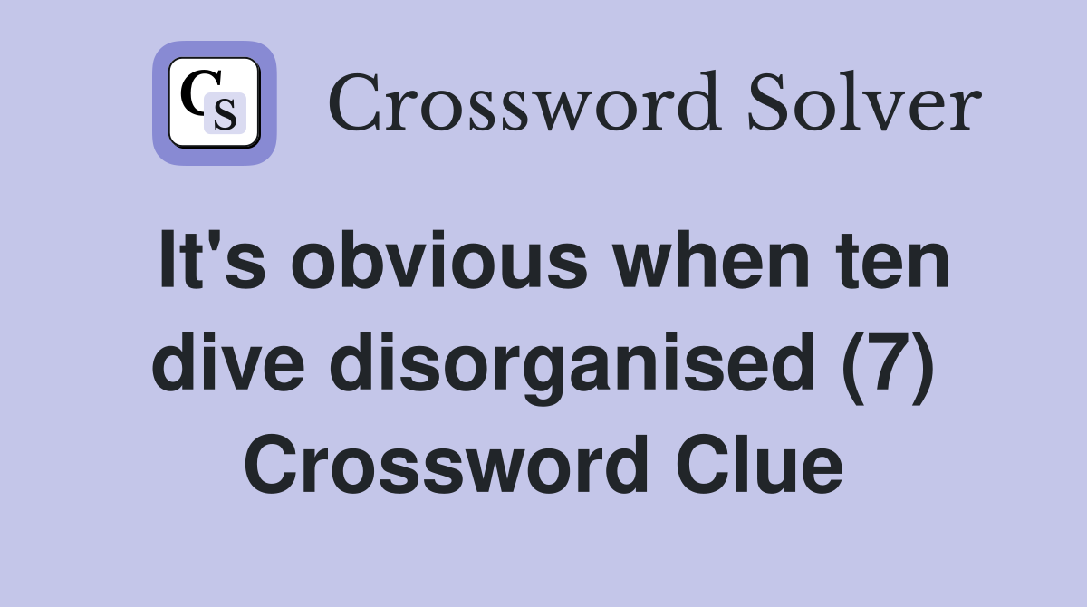 It's obvious when ten dive disorganised (7) Crossword Clue