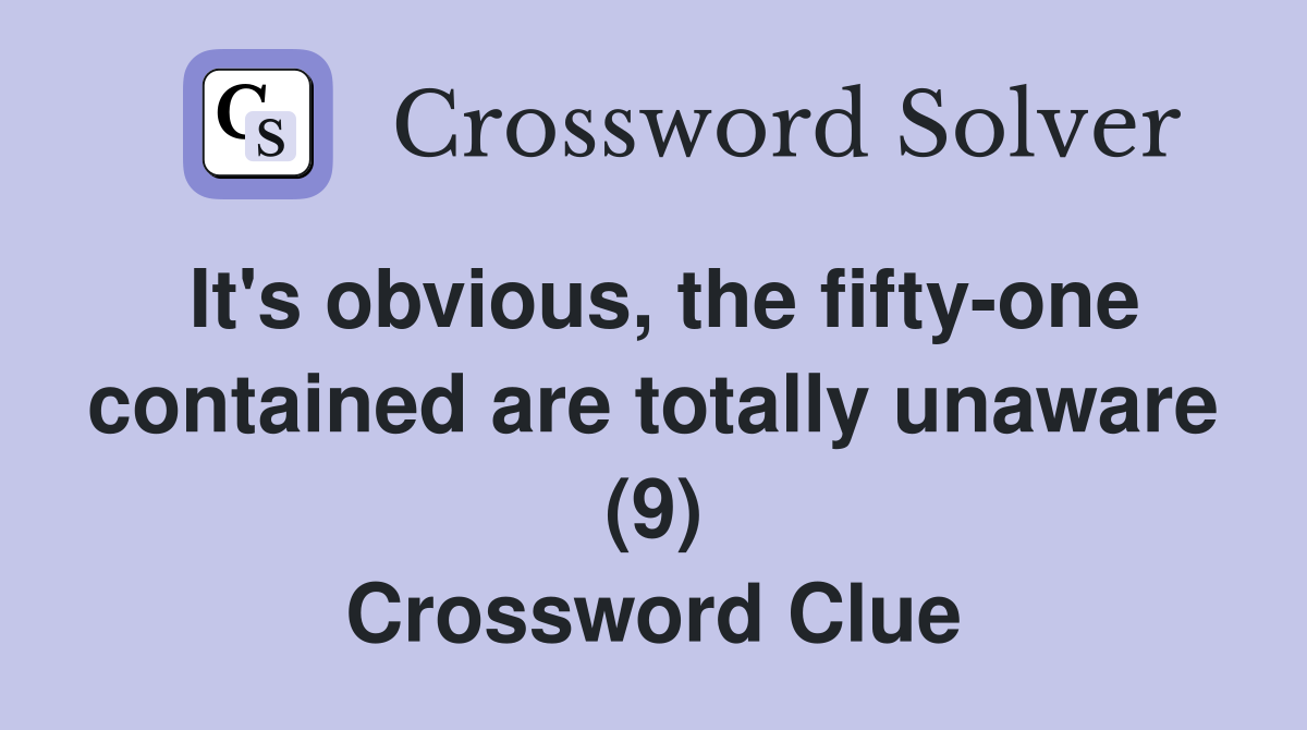 It's obvious, the fifty-one contained are totally unaware (9) Crossword Clue