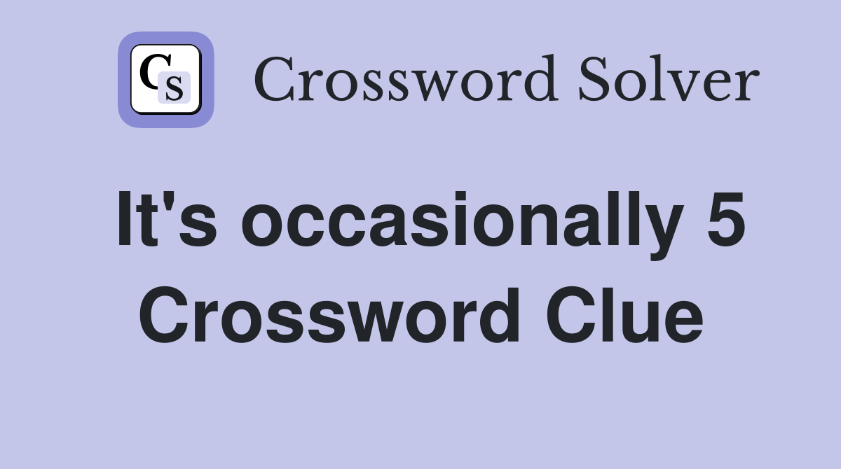 It's occasionally 5 Crossword Clue